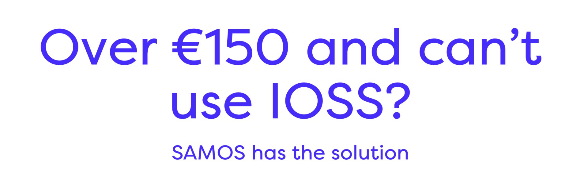 Over €150 and can't use lOSS? SAMOS has the solution